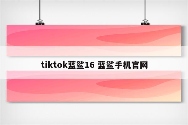 tiktok蓝鲨16 蓝鲨手机官网