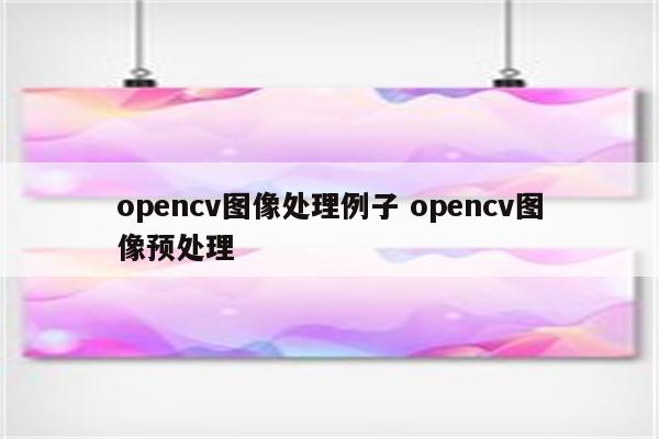 opencv图像处理例子 opencv图像预处理