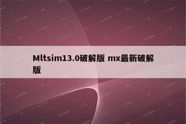 Mltsim13.0破解版 mx最新破解版