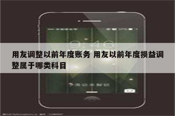 用友调整以前年度账务 用友以前年度损益调整属于哪类科目