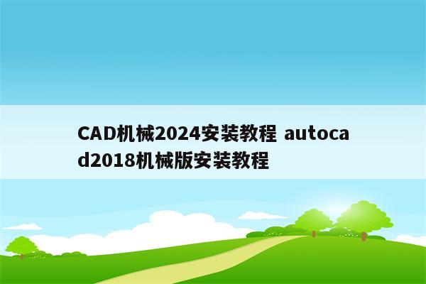 CAD机械2024安装教程 autocad2018机械版安装教程