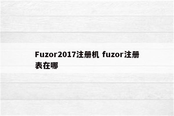 Fuzor2017注册机 fuzor注册表在哪