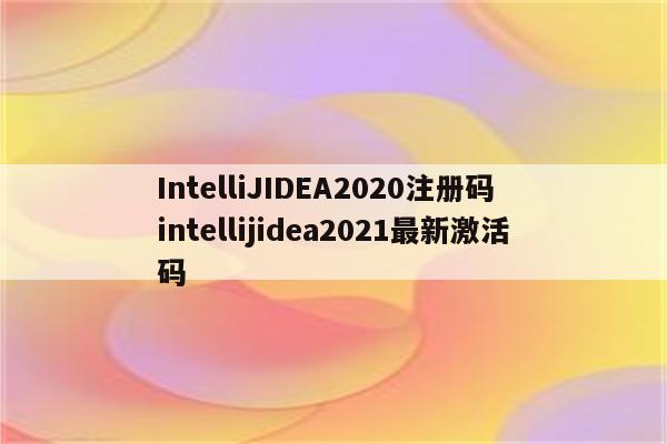 IntelliJIDEA2020注册码 intellijidea2021最新激活码