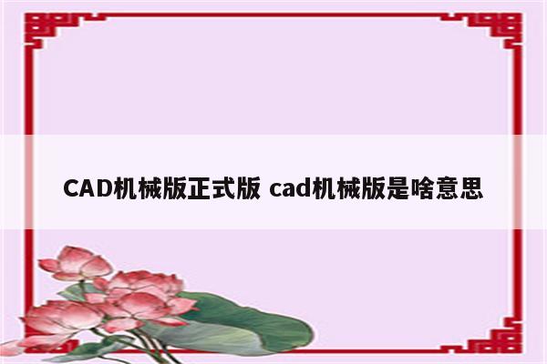 CAD机械版正式版 cad机械版是啥意思