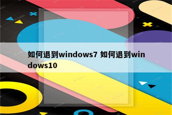 如何退到windows7 如何退到windows10