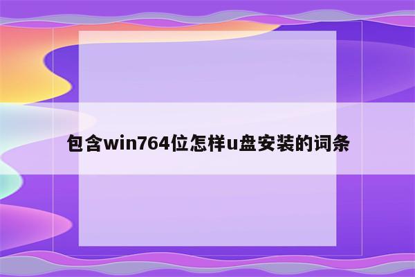 包含win764位怎样u盘安装的词条