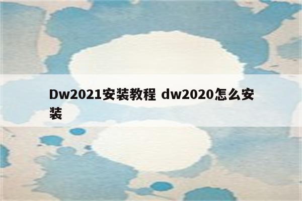 Dw2021安装教程 dw2020怎么安装