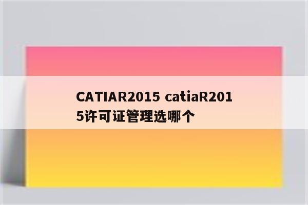 CATIAR2015 catiaR2015许可证管理选哪个