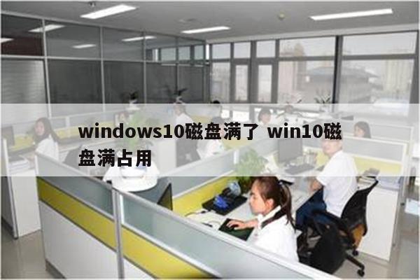 windows10磁盘满了 win10磁盘满占用