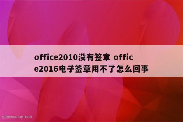 office2010没有签章 office2016电子签章用不了怎么回事