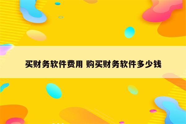 买财务软件费用 购买财务软件多少钱