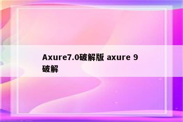 Axure7.0破解版 axure 9 破解
