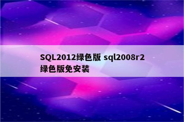 SQL2012绿色版 sql2008r2绿色版免安装