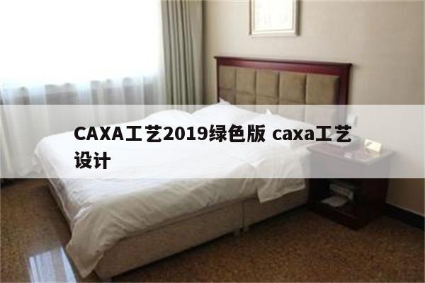 CAXA工艺2019绿色版 caxa工艺设计