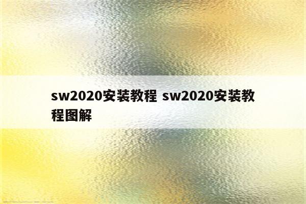 sw2020安装教程 sw2020安装教程图解