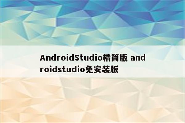 AndroidStudio精简版 androidstudio免安装版