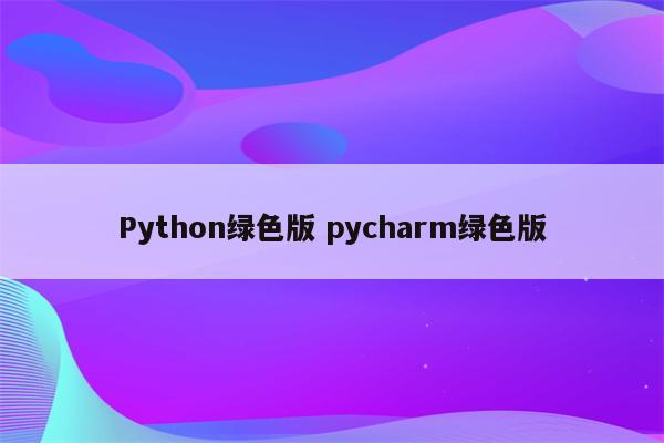 Python绿色版 pycharm绿色版