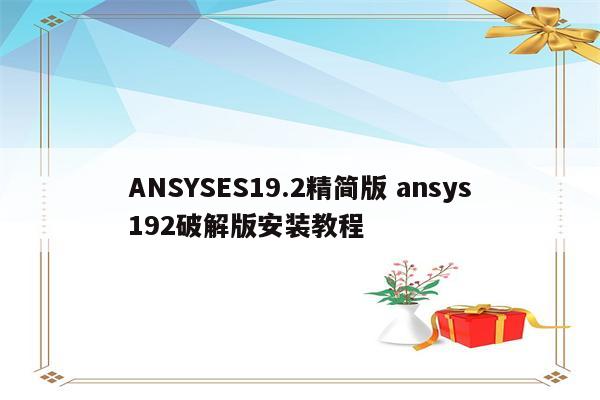 ANSYSES19.2精简版 ansys192破解版安装教程