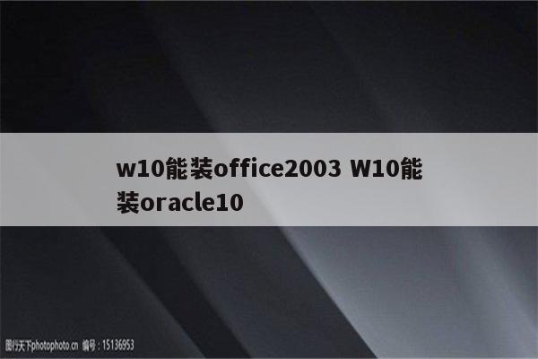 w10能装office2003 W10能装oracle10