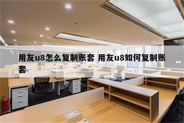 用友u8怎么复制账套 用友u8如何复制账套