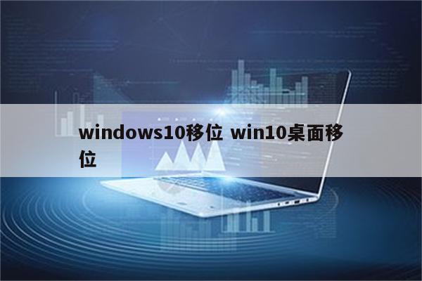 windows10移位 win10桌面移位