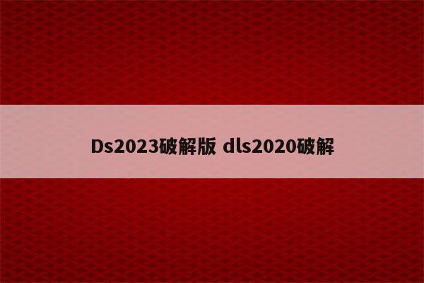 Ds2023破解版 dls2020破解