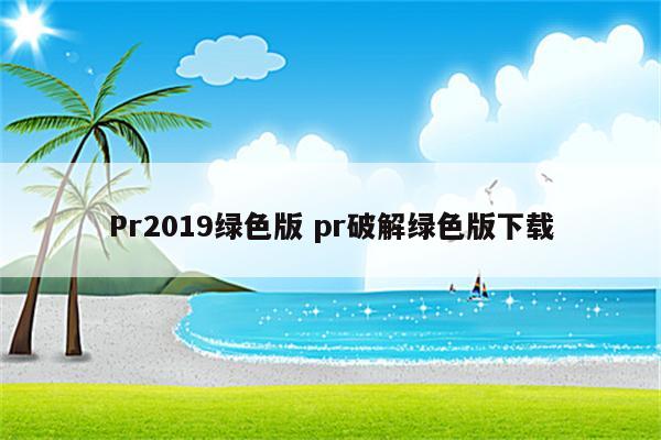 Pr2019绿色版 pr破解绿色版下载