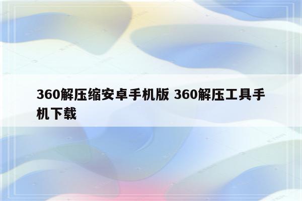 360解压缩安卓手机版 360解压工具手机下载