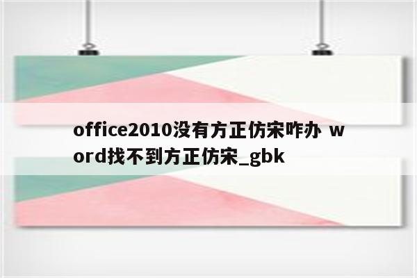 office2010没有方正仿宋咋办 word找不到方正仿宋_gbk