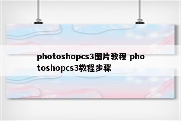 photoshopcs3图片教程 photoshopcs3教程步骤