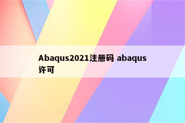 Abaqus2021注册码 abaqus许可