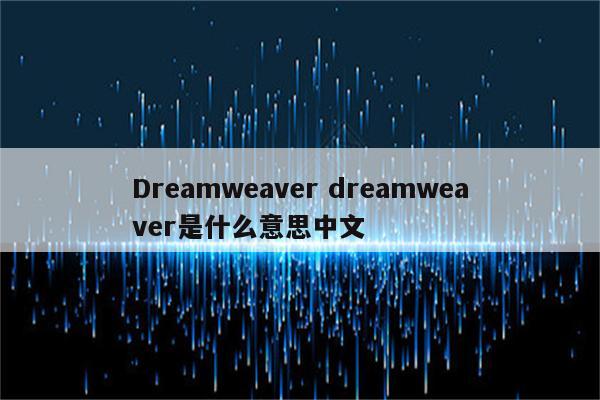 Dreamweaver dreamweaver是什么意思中文