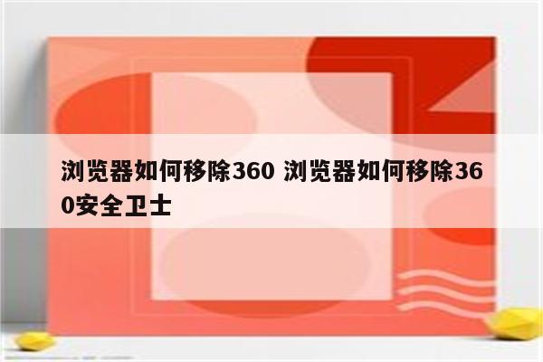 浏览器如何移除360 浏览器如何移除360安全卫士