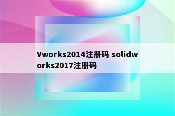 Vworks2014注册码 solidworks2017注册码