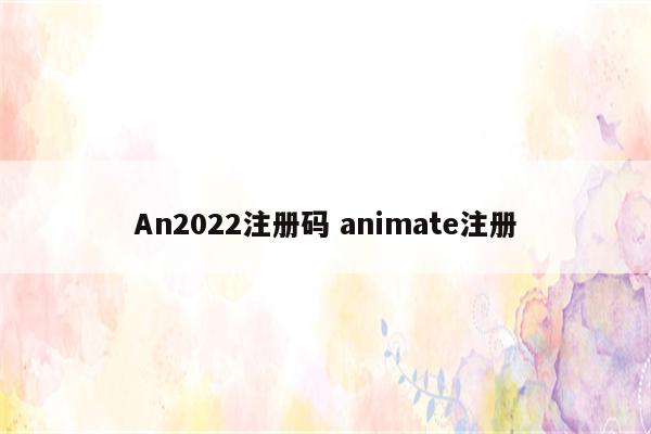 An2022注册码 animate注册