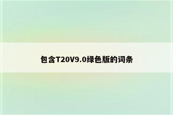 包含T20V9.0绿色版的词条