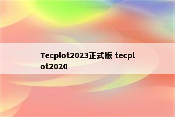 Tecplot2023正式版 tecplot2020