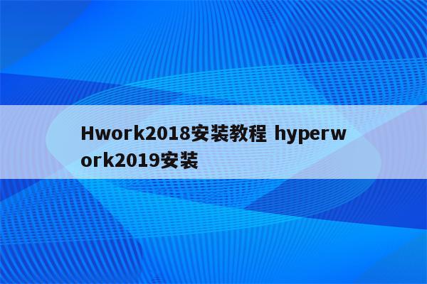 Hwork2018安装教程 hyperwork2019安装