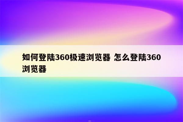 如何登陆360极速浏览器 怎么登陆360浏览器