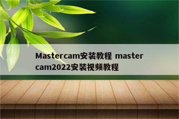 Mastercam安装教程 mastercam2022安装视频教程