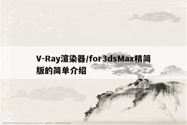 V-Ray渲染器/for3dsMax精简版的简单介绍