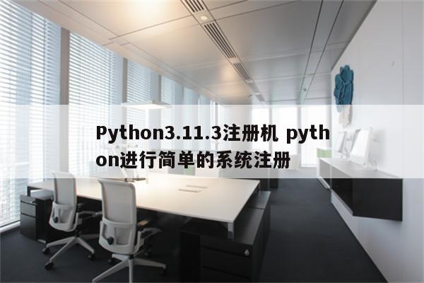 Python3.11.3注册机 python进行简单的系统注册