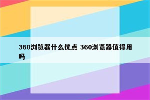 360浏览器什么优点 360浏览器值得用吗