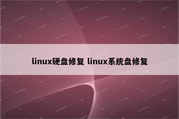 linux硬盘修复 linux系统盘修复