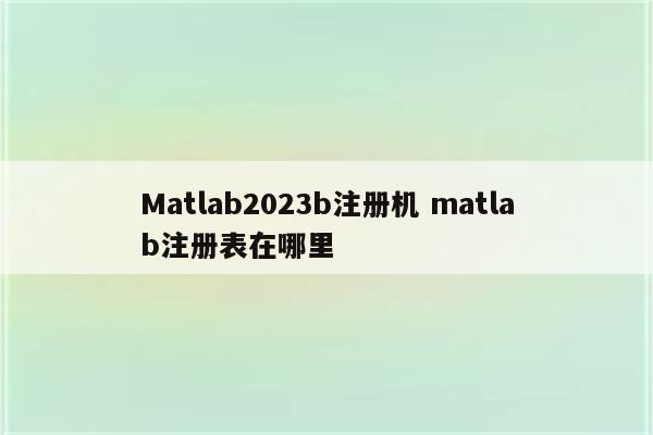 Matlab2023b注册机 matlab注册表在哪里