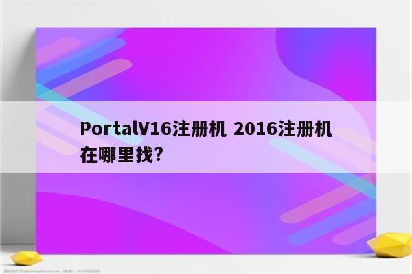 PortalV16注册机 2016注册机在哪里找?