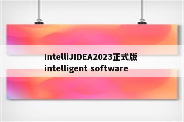 IntelliJIDEA2023正式版 intelligent software