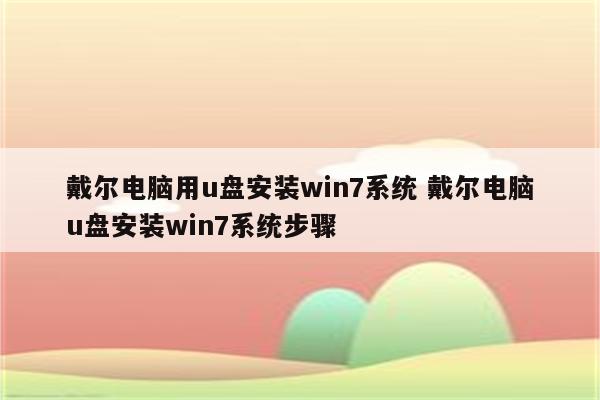 戴尔电脑用u盘安装win7系统 戴尔电脑u盘安装win7系统步骤