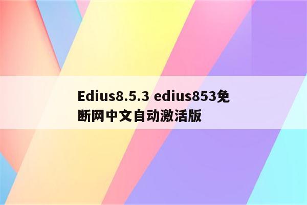 Edius8.5.3 edius853免断网中文自动激活版