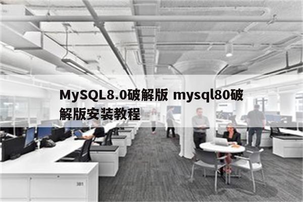 MySQL8.0破解版 mysql80破解版安装教程